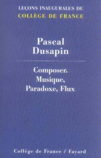 Couverture du livre « Composer ; musique, paradoxe, flux » de Pascal Dusapin aux éditions Fayard