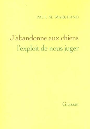 Couverture du livre « J'abandonne aux chiens l'exploit de nous juger » de Paul M. Marchand aux éditions Grasset