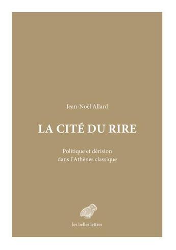 Couverture du livre « La cité du rire : politique et dérision dans l'Athènes classique » de Jean-Noel Allard aux éditions Belles Lettres