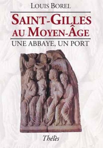 Couverture du livre « Saint-Gilles au moyen-âge ; une abbaye, un port » de Louis Borel aux éditions Theles
