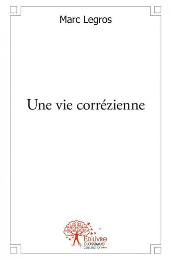 Couverture du livre « Une vie correzienne » de Marc Legros aux éditions Edilivre