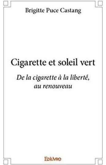 Couverture du livre « Cigarette et soleil vert ; De la cigarette à la liberté, au renouveau » de Castang B P. aux éditions Edilivre