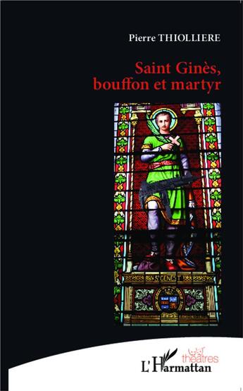 Couverture du livre « Saint Ginès, bouffon et martyr » de Pierre Thiolliere aux éditions L'harmattan