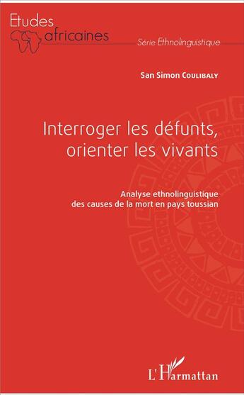 Couverture du livre « Interroger les défunts orienter les vivants . analyse ethnolinguistique des causes de la mort en pays Toussain » de Coulibaly San Simon aux éditions L'harmattan