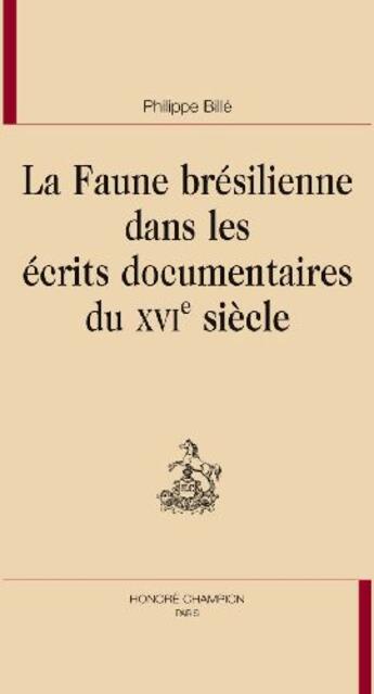 Couverture du livre « La faune brésilienne dans les écrits documentaires du XVI siècle » de Philippe Bille aux éditions Honore Champion