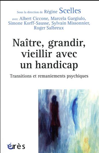 Couverture du livre « Naître, grandir, vieillir avec un handicap ; transitions et remaniements psychiques » de Regine Scelles et Collectif aux éditions Eres