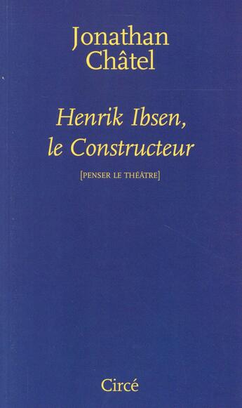 Couverture du livre « Henrik Ibsen, le constructeur ; penser le théâtre » de Jonathan Chatel aux éditions Circe