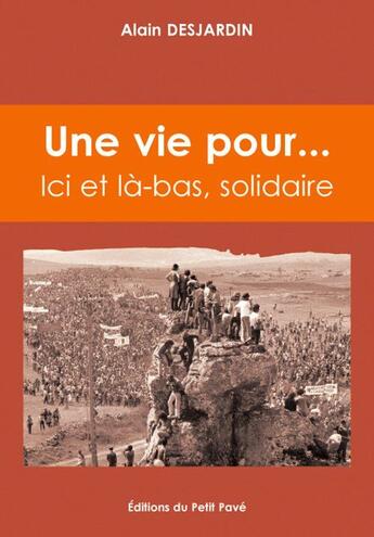 Couverture du livre « Une vie pour... ici et là-bas, solidaire » de Alain Desjardin aux éditions Petit Pave