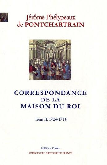 Couverture du livre « Correspondance de la maison du roi Tome 2 ; 1704-1714 » de Jerome De Pontchartrain aux éditions Paleo