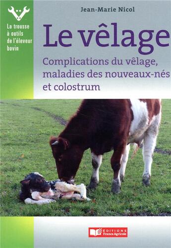 Couverture du livre « Vêlage, complications du velage et maladies des nouveaux-nés » de Jean-Marie Nicol aux éditions France Agricole