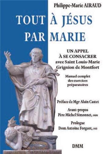 Couverture du livre « Tout à Jésus par Marie ; un appel à se consacrer avec Saint Louis-Marie Grignion de Montfort ; manuel complet des exercices préparatoires » de Philippe-Marie Airaud aux éditions Dominique Martin Morin