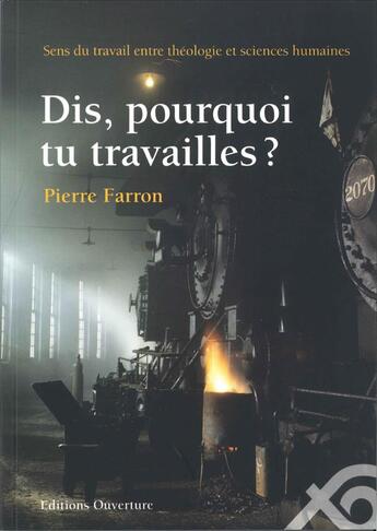 Couverture du livre « Dis, pourquoi tu travailles ? sens du travail entre théologie et sciences humaines » de Pierre Farron aux éditions Ouverture