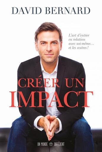 Couverture du livre « Creer un impact - l'art d'entrer en relation avec soi-meme et les autres ! » de David Bernard aux éditions Un Monde Different