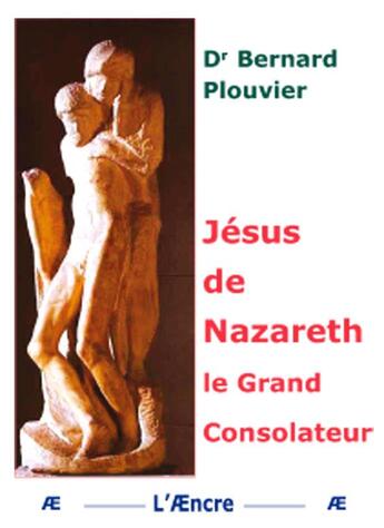 Couverture du livre « Jésus de Nazareth Le Grand Consolateur » de Dr Bernard Plouvier aux éditions Aencre