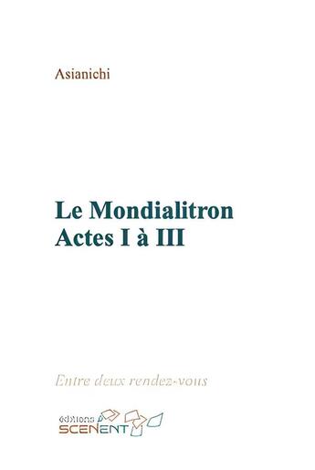 Couverture du livre « Le mondialitron ; actes I à III » de Asianichi aux éditions Scenent