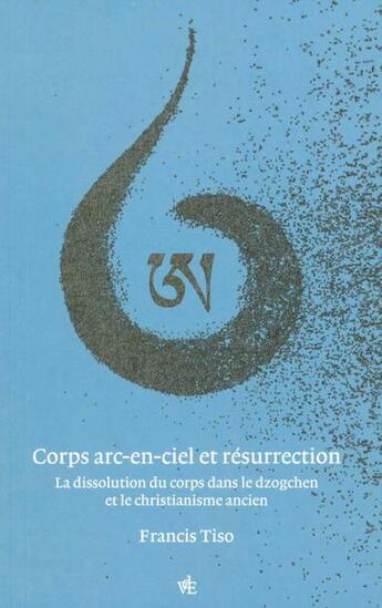 Couverture du livre « Corps arc-en-ciel et résurrection : La dissolution du corps dans le dzogchen et le christianisme ancien » de Francis Tiso aux éditions Vues De L'esprit