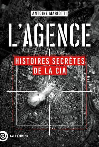 Couverture du livre « L'agence : Histoires secrètes de la CIA » de Antoine Mariotti aux éditions Tallandier