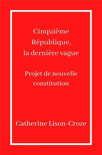 Couverture du livre « Cinquieme republique, la derniere vague - projet de nouvelle constitution » de Lison-Croze C. aux éditions Librinova