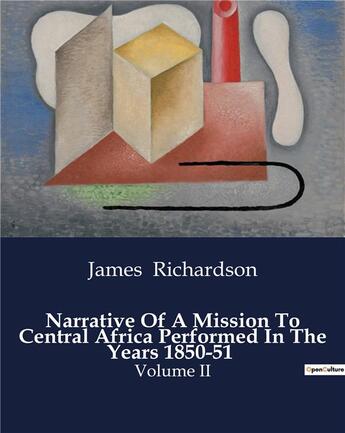 Couverture du livre « Narrative Of A Mission To Central Africa Performed In The Years 1850-51 : Volume II » de Richardson James aux éditions Culturea