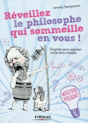 Couverture du livre « Réveillez le philosophe qui sommeille en vous ! énigmes pour aiguiser votre sens critique » de Jeremy Stangroom aux éditions Eyrolles