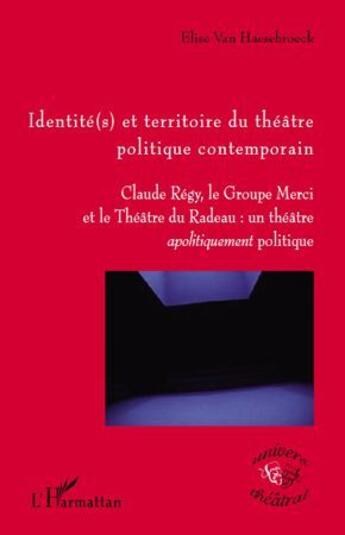 Couverture du livre « Identité(s) et territoire du théâtre politique contemporain ; Claude Regy, le Groupe Merci et le Théâtre du Radeau ; un théâtre apolitiquement correct » de Elise Van Haesebroeck aux éditions L'harmattan