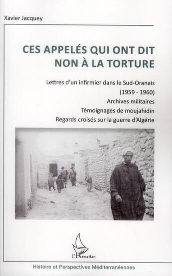 Couverture du livre « Ces appelés qui ont dit non à la torture ; lettres d'un infirmier dans le sud oranais (1959-1960) ; archives militaires ; témoignages de moujahidin ; regards croisés sur la guerre d'Algérie » de Xavier Jacquey aux éditions L'harmattan