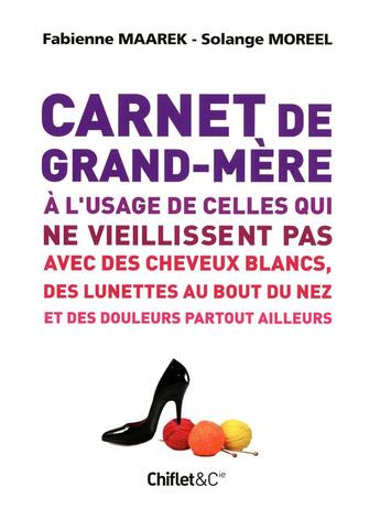 Couverture du livre « Carnet de grand-mère à l'usage de celles qui ne vieillissent pas avec des cheveux blancs, des lunettes au bout du nez et des douleurs partout ailleurs » de Fabienne Maarek et Solange Moreel aux éditions Chiflet