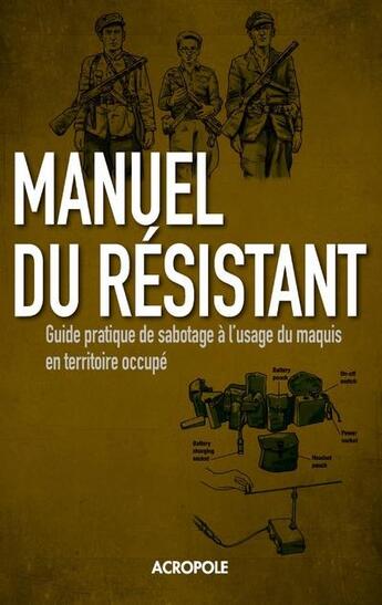 Couverture du livre « Manuel du résistant ; guide pratique de sabotage à l'usage du maquis en territoire occupé » de Chris Mann et Stephen Hart aux éditions Acropole