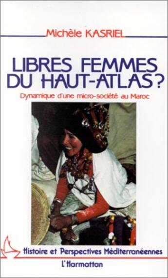 Couverture du livre « Libres femmes du haut-atlas ? dynamique d'une micro-société au maroc » de Michele Kasriel aux éditions L'harmattan