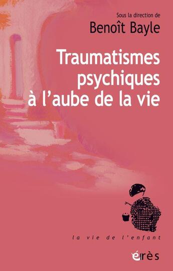 Couverture du livre « Traumatismes psychiques à l'aube de la vie » de Benoit Bayle aux éditions Eres