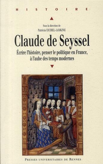 Couverture du livre « Claude de Seyssel ; écrire l'histoire, penser le politique en France, à l'aube des temps modernes » de Patricia Eichel-Lojkine aux éditions Pu De Rennes