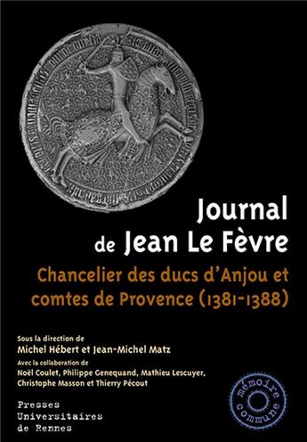 Couverture du livre « Journal de Jean Le Fèvre ; chancelier des ducs d'Anjou et comtes de Provence (1381-1388) » de Michel Hebert et Jean-Michel Matz aux éditions Pu De Rennes