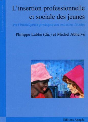 Couverture du livre « L'insertion professionnelle et sociale des jeunes - ou l'intelligence pratique des missions locales » de Michel Abherve aux éditions Apogee