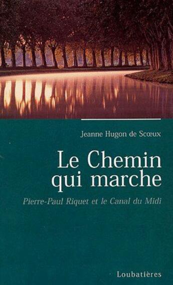 Couverture du livre « Le chemin qui marche ; Pierre-Paul Riquet et le Canal du Midi » de Jeanne Hugon De Scoeux aux éditions Loubatieres