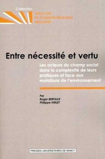 Couverture du livre « Entre nécessité et vertu : Les acteurs du champ social dans la complexité de leurs pratiques et face aux mutations de l'environnement » de Roger Bertaux et Philippe Hirlet aux éditions Pu De Nancy