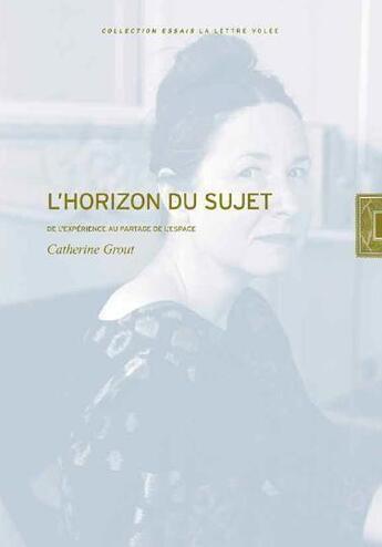 Couverture du livre « L' horizon du sujet : de l'expérience au partage de l'espace » de Catherine Grout aux éditions Lettre Volee