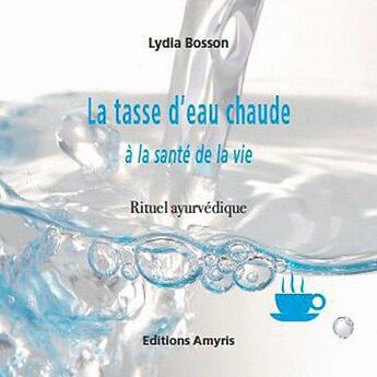 Couverture du livre « La tasse d'eau chaude à la santé de la vie ; rituel ayurvédique » de Lydia Bosson aux éditions Amyris