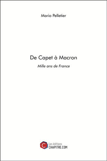 Couverture du livre « De Capet à Macron ; mille ans de France » de Mario Pelletier aux éditions Chapitre.com