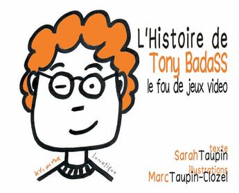 Couverture du livre « L'histoire de Tony Badass, le fou de jeux vidéo » de Sarah Taupin et Marc Taupin-Clozel aux éditions Lunatique