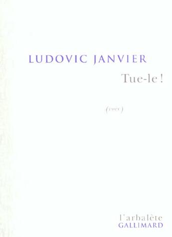 Couverture du livre « Tue-le ! : (voix) » de Ludovic Janvier aux éditions Gallimard