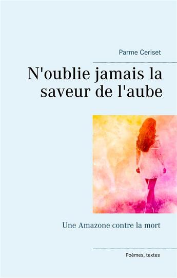 Couverture du livre « N'oublie jamais la saveur de l'aube ; une amazone contre la mort » de Parme Ceriset aux éditions Books On Demand