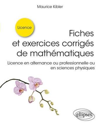 Couverture du livre « Fiches et exercices corrigés de mathématiques : licence en alternance ou professionnelle ou en sciences physiques » de Maurice Kibler aux éditions Ellipses