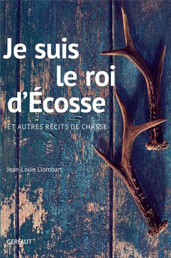 Couverture du livre « Je suis le roi d'Ecosse; et autres récits de chasse » de Jean-Louis Llombart aux éditions Gerfaut