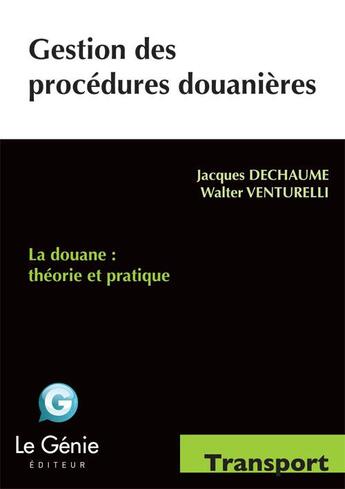 Couverture du livre « Gestion des procédures douanières ; la douane : théorie et pratique (19e édition) » de Jacques Dechaume et Walter Venturelli aux éditions Genie Des Glaciers