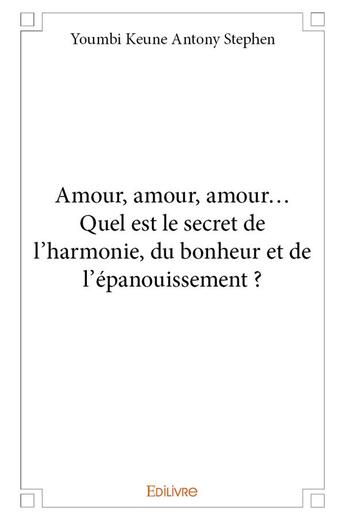 Couverture du livre « Amour, amour, amour. Quel est le secret de l'harmonie, du bonheur et de l'épanouissement ? » de Youmbi Keune A S. aux éditions Edilivre