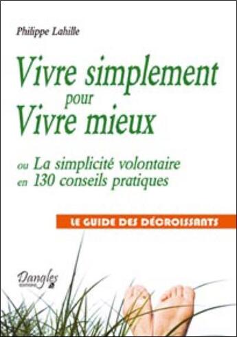 Couverture du livre « Vivre simplement pour vivre mieux ; ou la simplicité volontaire en 130 conseils pratiques ; le guide des décroissants » de Philippe Lahille aux éditions Dangles