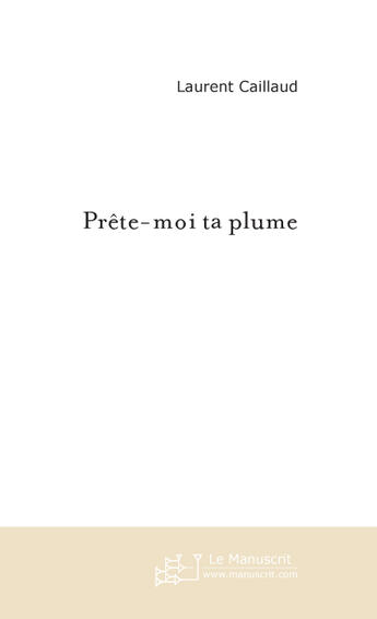 Couverture du livre « Prete-Moi Ta Plume » de Caillaud Laurent aux éditions Le Manuscrit