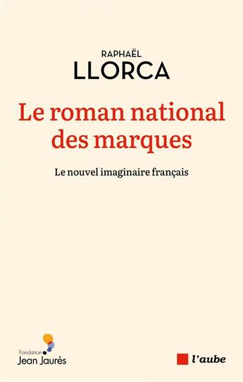 Couverture du livre « Le roman national des marques : le nouvel imaginaire français » de Llorca Raphael aux éditions Editions De L'aube