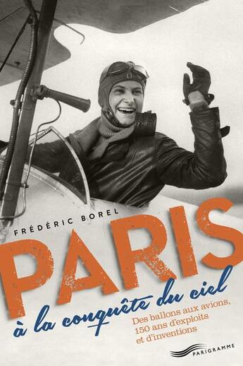 Couverture du livre « Paris à la conquête du ciel ; des ballons aux avions, 150 ans d'exploits et d'inventions » de Frederic Borel aux éditions Parigramme