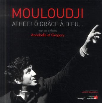 Couverture du livre « Mouloudji ; athée ! ô grâce à Dieu... » de Laurent Balandras et Annabelle Mouloudji et Gregory Mouloudji aux éditions Editions Carpentier